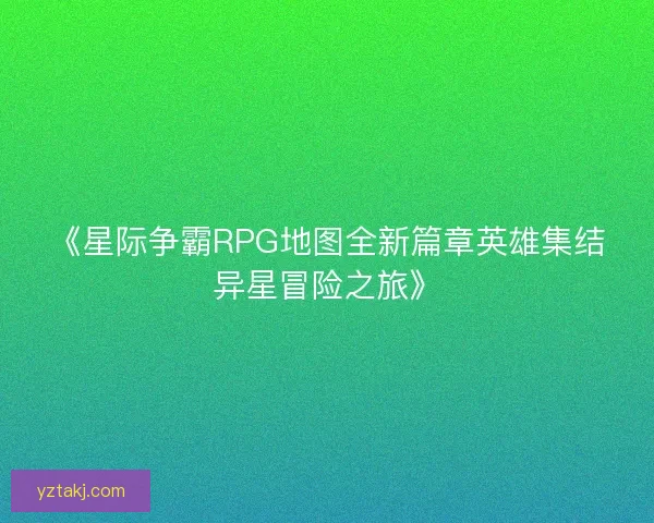 《星际争霸RPG地图全新篇章英雄集结异星冒险之旅》