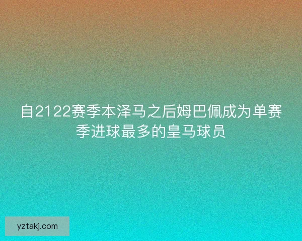 自2122赛季本泽马之后姆巴佩成为单赛季进球最多的皇马球员