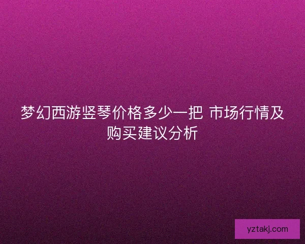 梦幻西游竖琴价格多少一把 市场行情及购买建议分析
